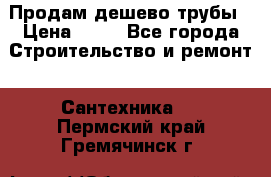 Продам дешево трубы › Цена ­ 20 - Все города Строительство и ремонт » Сантехника   . Пермский край,Гремячинск г.